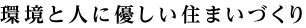 環境と人に優しい住まいづくり