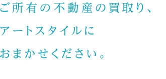 ご所有の不動産の買取、アートスタイルにおまかせください。