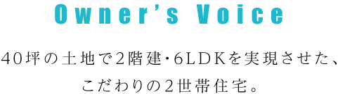 40坪の土地で2階建・6LDKを実現させた、こだわりの2世帯住宅。