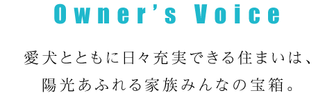 愛犬とともに日々充実できる住まいは、陽光あふれる家族みんなの宝箱。